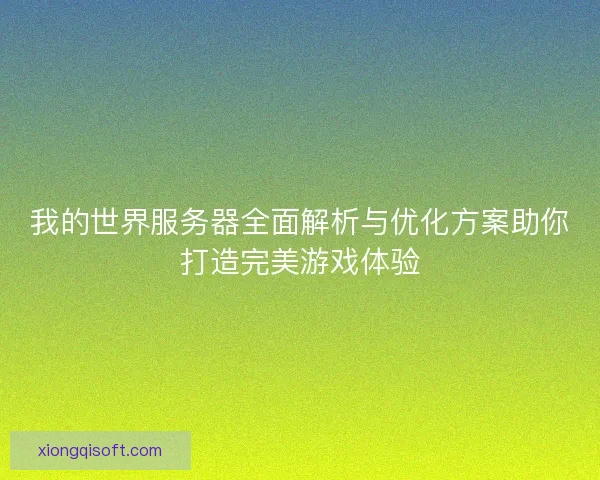 我的世界服务器全面解析与优化方案助你打造完美游戏体验