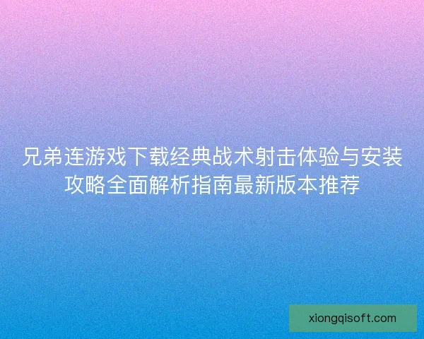 兄弟连游戏下载经典战术射击体验与安装攻略全面解析指南最新版本推荐
