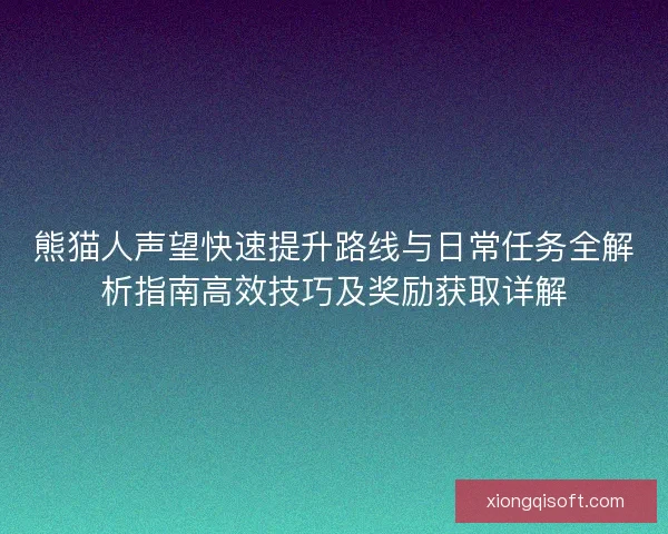 熊猫人声望快速提升路线与日常任务全解析指南高效技巧及奖励获取详解