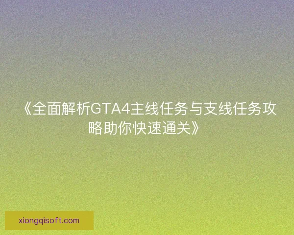 《全面解析GTA4主线任务与支线任务攻略助你快速通关》
