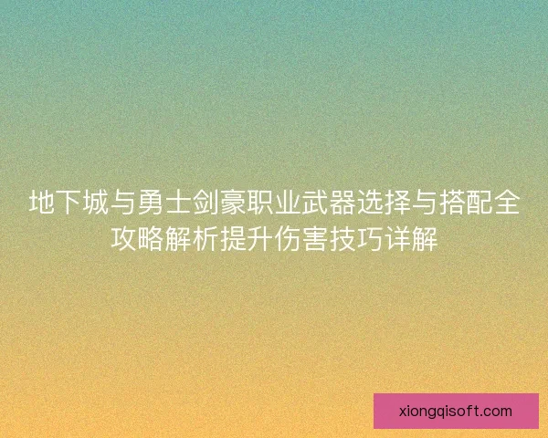 地下城与勇士剑豪职业武器选择与搭配全攻略解析提升伤害技巧详解