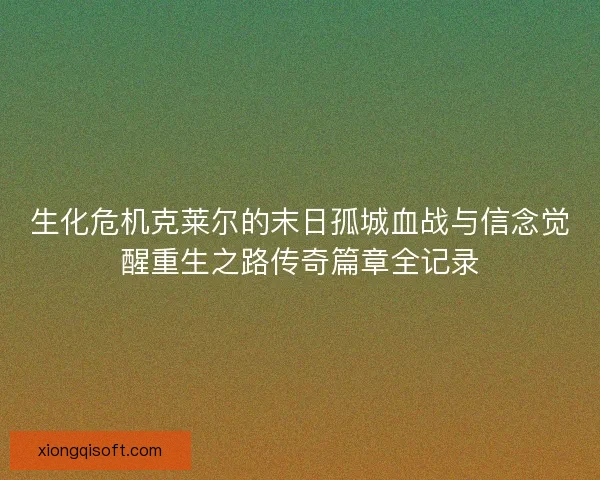 生化危机克莱尔的末日孤城血战与信念觉醒重生之路传奇篇章全记录