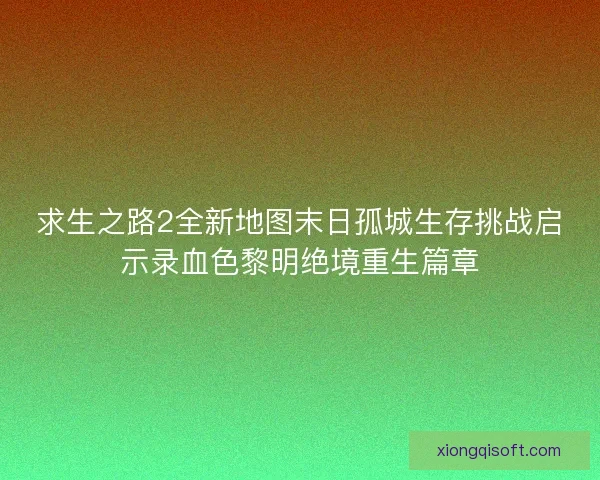 求生之路2全新地图末日孤城生存挑战启示录血色黎明绝境重生篇章
