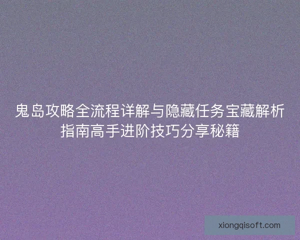 鬼岛攻略全流程详解与隐藏任务宝藏解析指南高手进阶技巧分享秘籍
