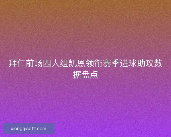 拜仁前场四人组凯恩领衔赛季进球助攻数据盘点