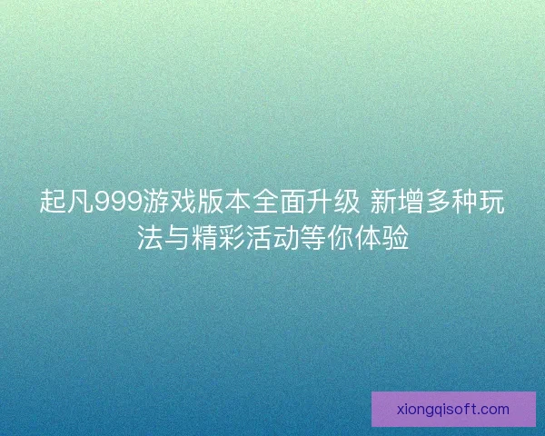 起凡999游戏版本全面升级 新增多种玩法与精彩活动等你体验