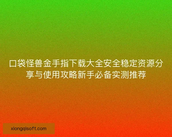 口袋怪兽金手指下载大全安全稳定资源分享与使用攻略新手必备实测推荐