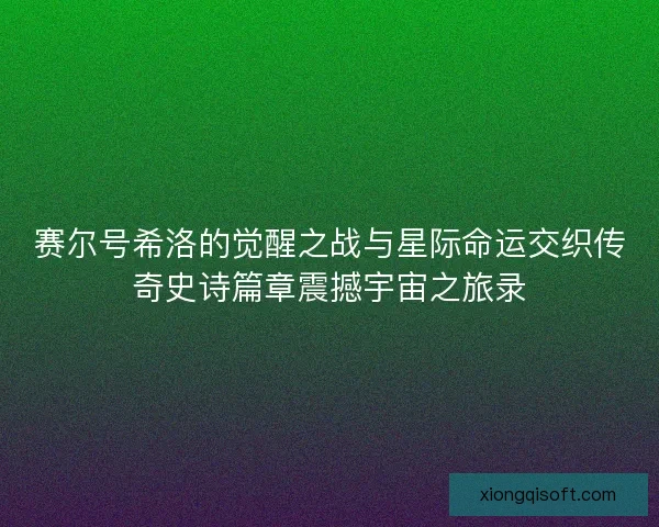 赛尔号希洛的觉醒之战与星际命运交织传奇史诗篇章震撼宇宙之旅录