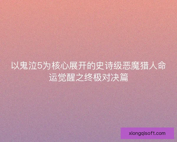 以鬼泣5为核心展开的史诗级恶魔猎人命运觉醒之终极对决篇