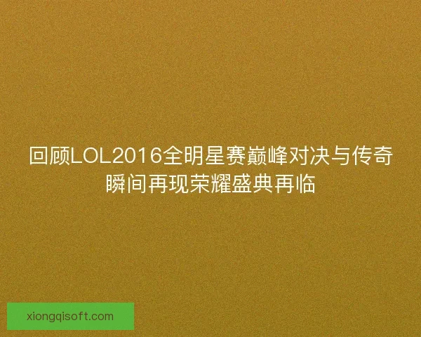 回顾LOL2016全明星赛巅峰对决与传奇瞬间再现荣耀盛典再临